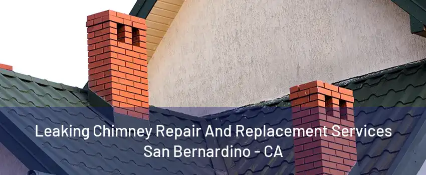 Leaking Chimney Repair And Replacement Services San Bernardino - CA