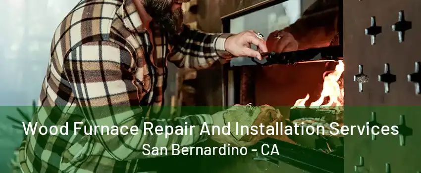 Wood Furnace Repair And Installation Services San Bernardino - CA